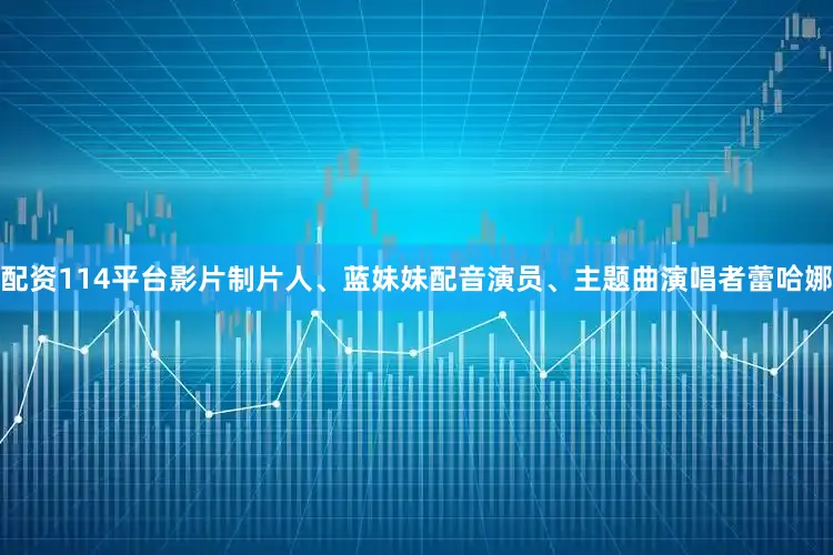 配资114平台影片制片人、蓝妹妹配音演员、主题曲演唱者蕾哈娜