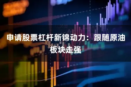 申请股票杠杆新锦动力：跟随原油板块走强