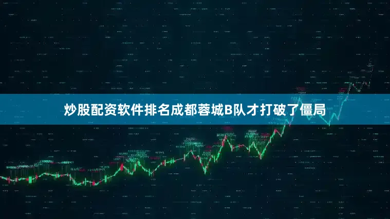 炒股配资软件排名成都蓉城B队才打破了僵局