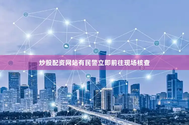 炒股配资网站有民警立即前往现场核查