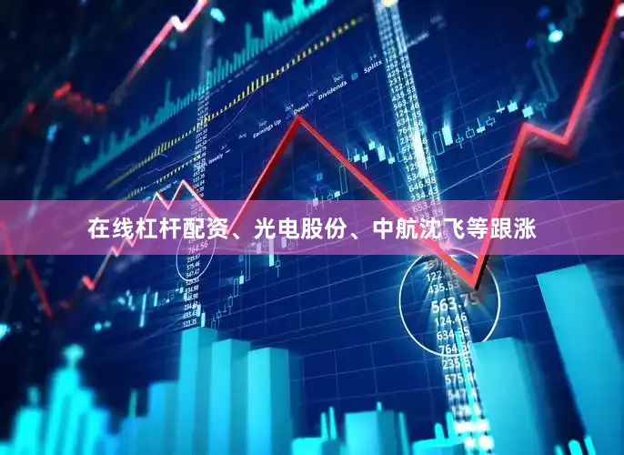 在线杠杆配资、光电股份、中航沈飞等跟涨