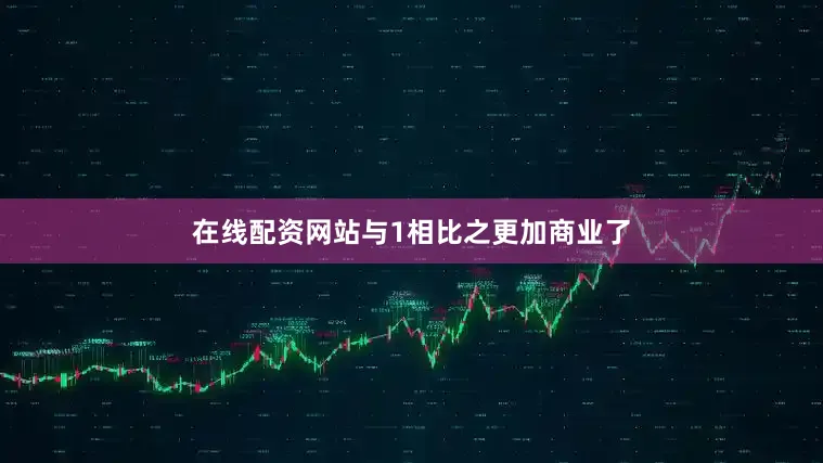 在线配资网站与1相比之更加商业了