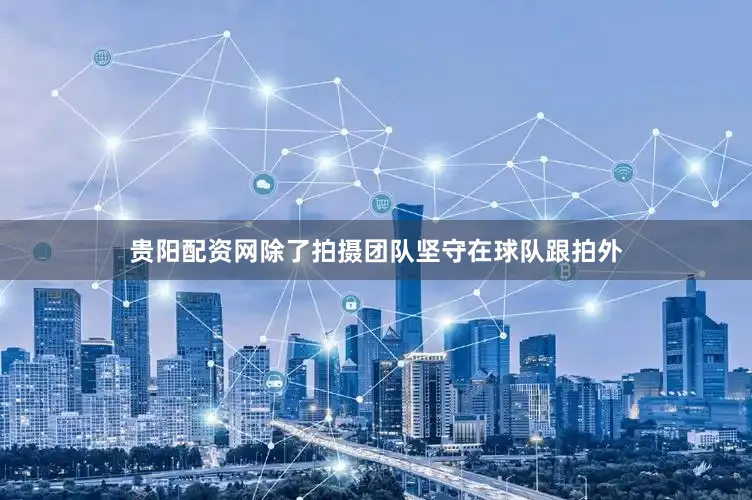 贵阳配资网除了拍摄团队坚守在球队跟拍外