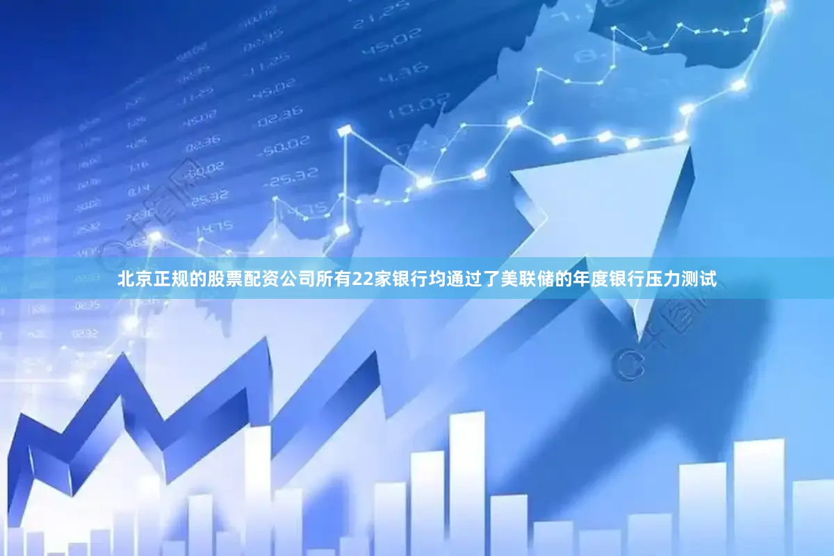 北京正规的股票配资公司所有22家银行均通过了美联储的年度银行压力测试