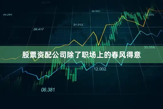 股票资配公司除了职场上的春风得意