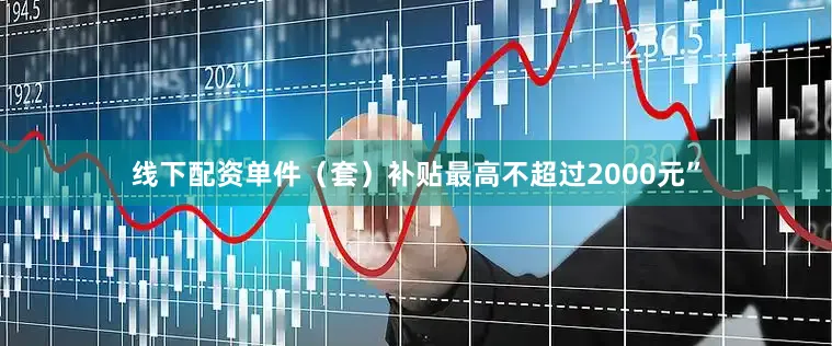 线下配资单件（套）补贴最高不超过2000元”
