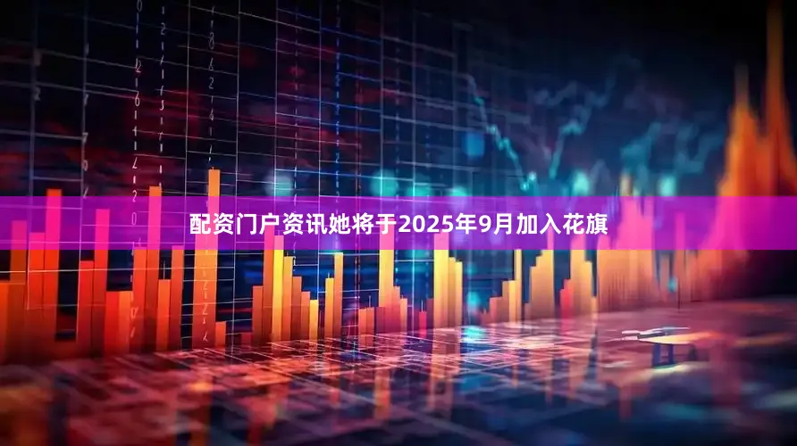 配资门户资讯　　她将于2025年9月加入花旗