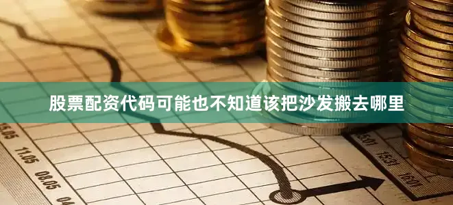 股票配资代码可能也不知道该把沙发搬去哪里