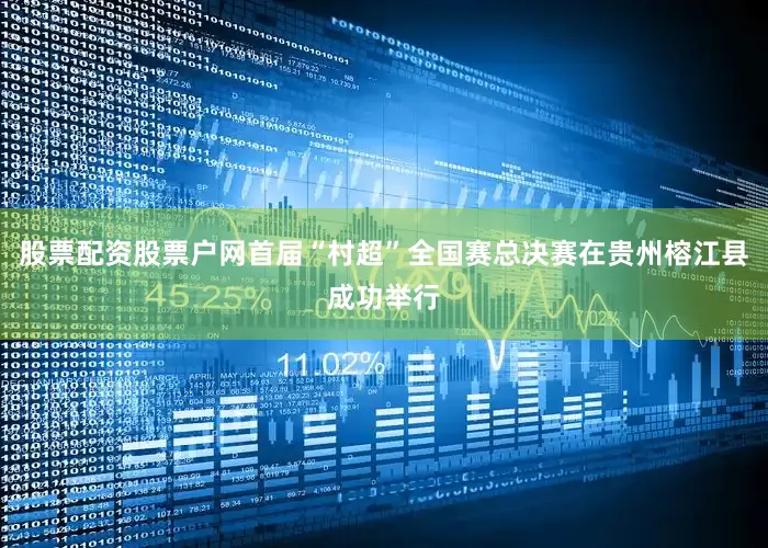 股票配资股票户网首届“村超”全国赛总决赛在贵州榕江县成功举行