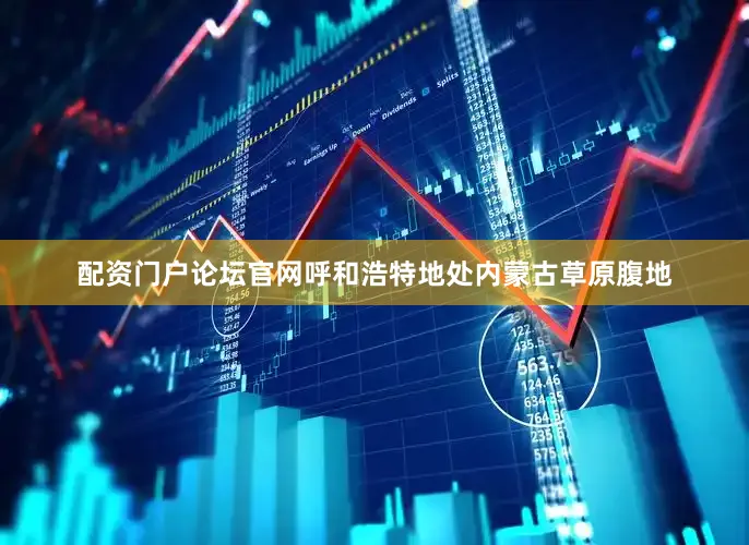 配资门户论坛官网呼和浩特地处内蒙古草原腹地
