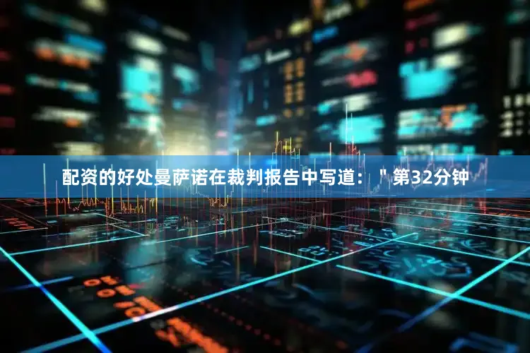 配资的好处曼萨诺在裁判报告中写道：＂第32分钟